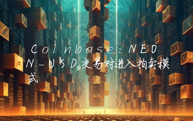Coinbase:NEON-USD交易对进入拍卖模式