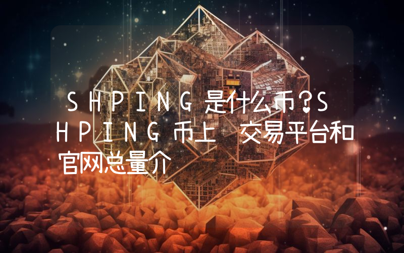 SHPING是什么币？SHPING币上线交易平台和官网总量介绍