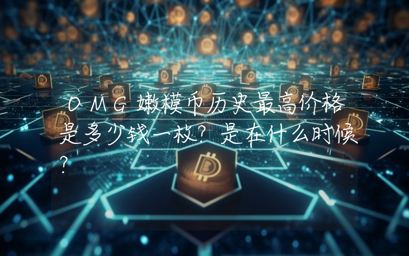 OMG嫩模币历史最高价格是多少钱一枚？是在什么时候？