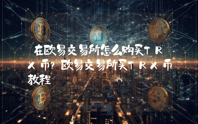 在欧易交易所怎么购买TRX币？欧易交易所买TRX币教程