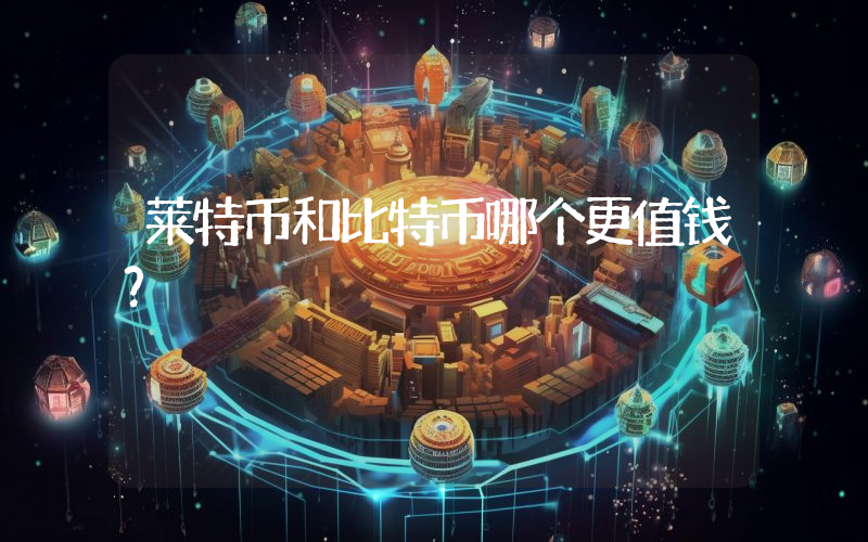 莱特币和比特币哪个更值钱？