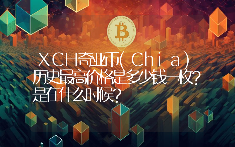 XCH奇亚币(Chia)历史最高价格是多少钱一枚？是在什么时候？