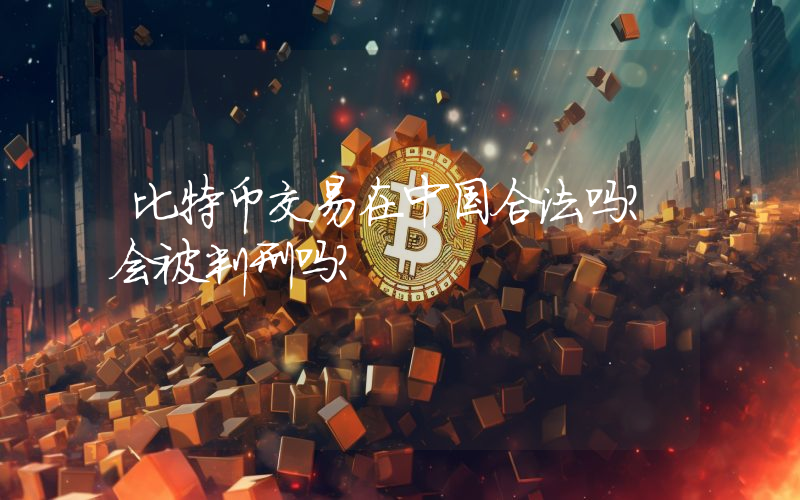 比特币交易在中国合法吗？会被判刑吗？