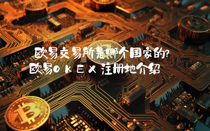 欧易交易所是哪个国家的？欧易OKEX注册地介绍