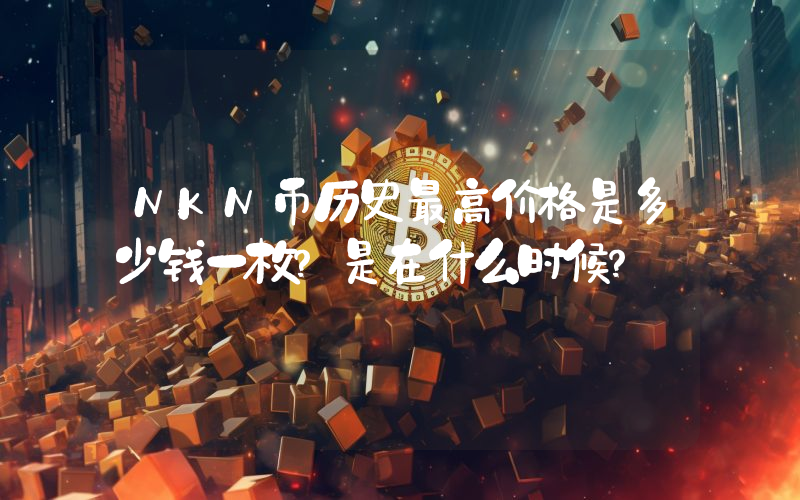 NKN币历史最高价格是多少钱一枚？是在什么时候？