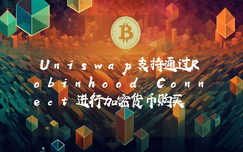 Uniswap支持通过Robinhood Connect进行加密货币购买