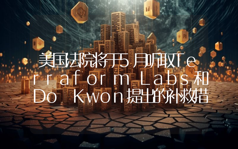 美国法院将于5月听取Terraform Labs和Do Kwon提出的补救措施