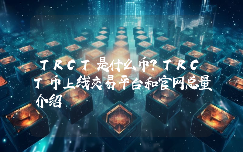 TRCT是什么币？TRCT币上线交易平台和官网总量介绍