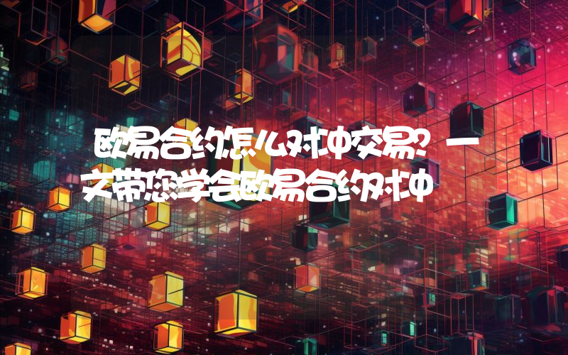 欧易合约怎么对冲交易？一文带您学会欧易合约对冲