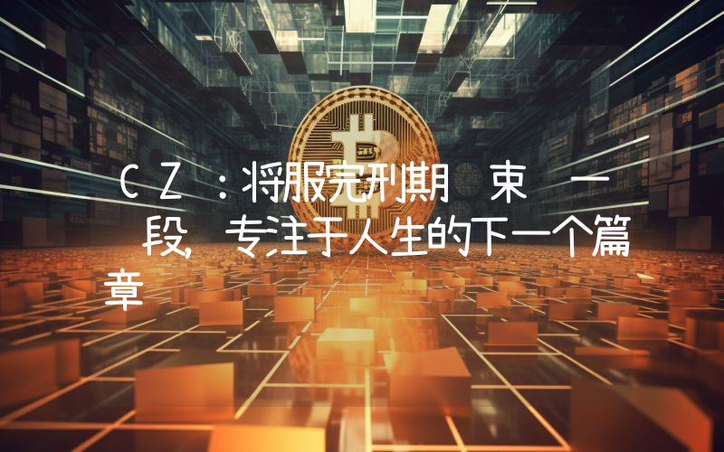 CZ:将服完刑期结束这一阶段,专注于人生的下一个篇章