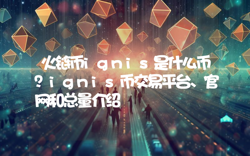 火链币ignis是什么币？ignis币交易平台、官网和总量介绍
