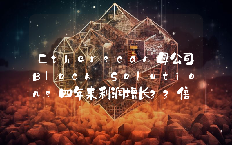 Etherscan母公司Block Solutions四年来利润增长33倍