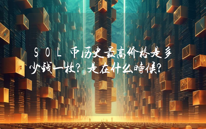 SOL币历史最高价格是多少钱一枚？是在什么时候？