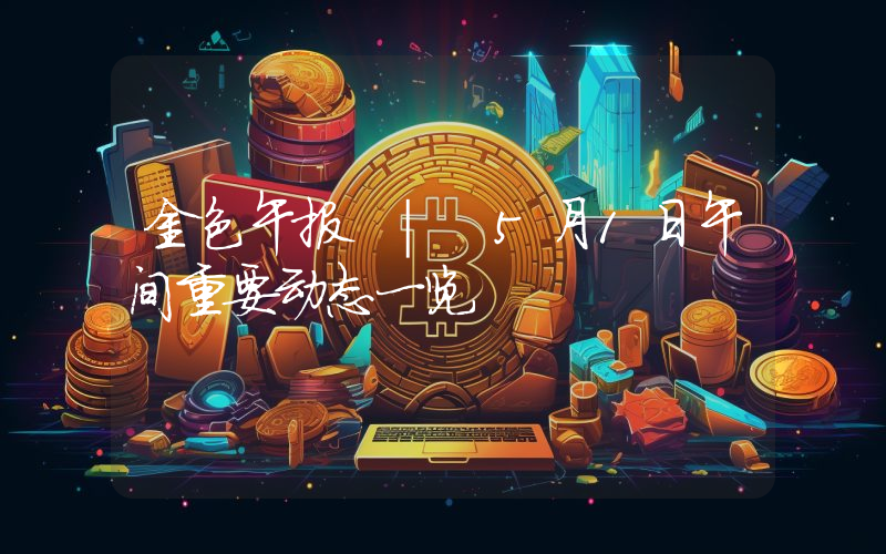 金色午报 | 5月1日午间重要动态一览