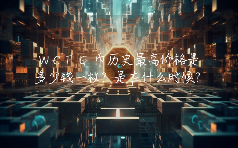 WCFG币历史最高价格是多少钱一枚？是在什么时候？