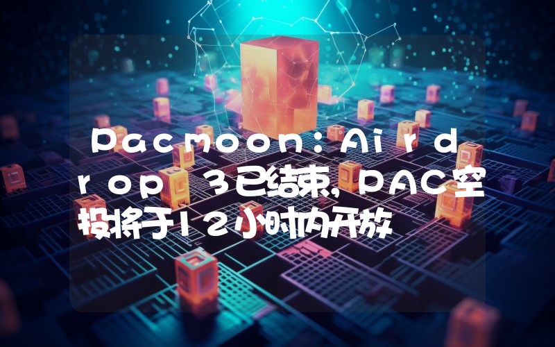 Pacmoon:Airdrop 3已结束,PAC空投将于12小时内开放