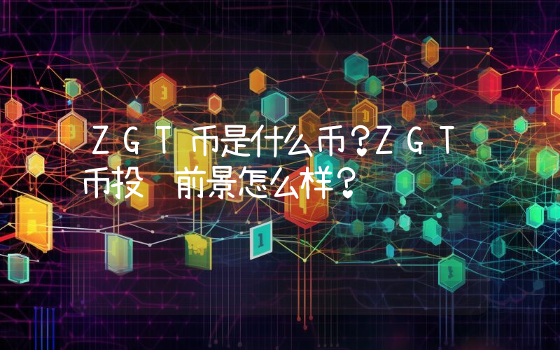 ZGT币是什么币？ZGT币投资前景怎么样？