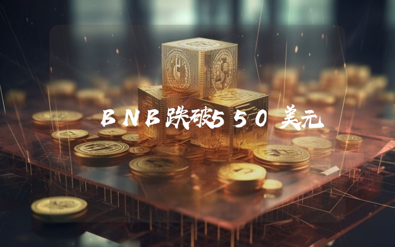 BNB跌破550美元