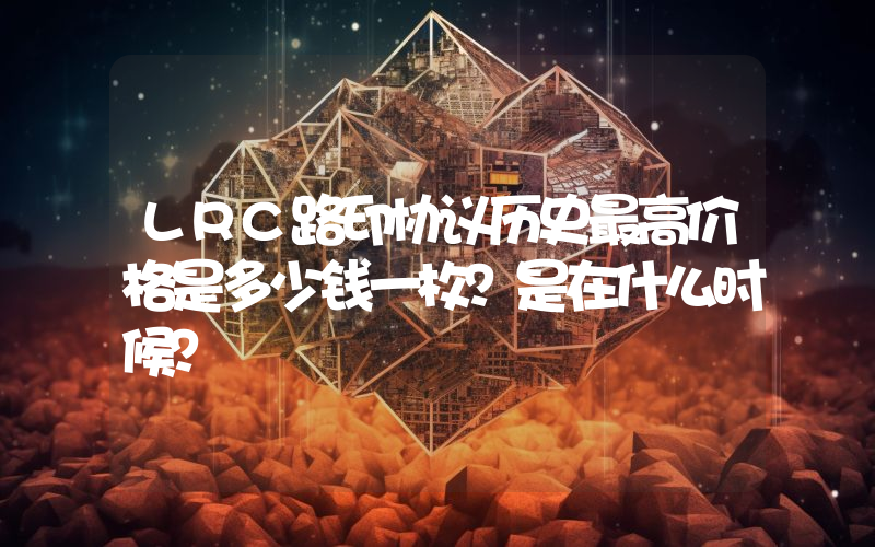 LRC路印协议历史最高价格是多少钱一枚？是在什么时候？