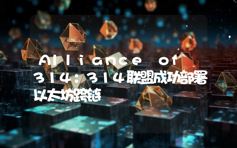 Alliance of 314:314联盟成功部署以太坊跨链