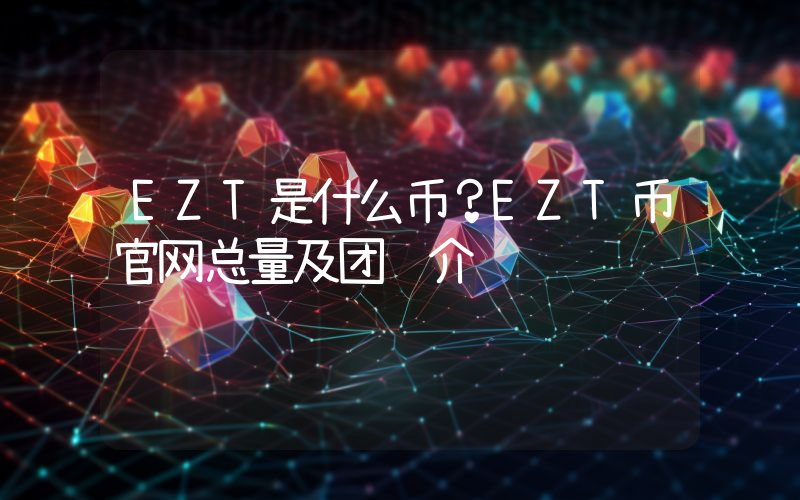 EZT是什么币？EZT币官网总量及团队介绍