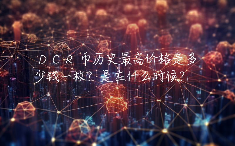 DCR币历史最高价格是多少钱一枚？是在什么时候？