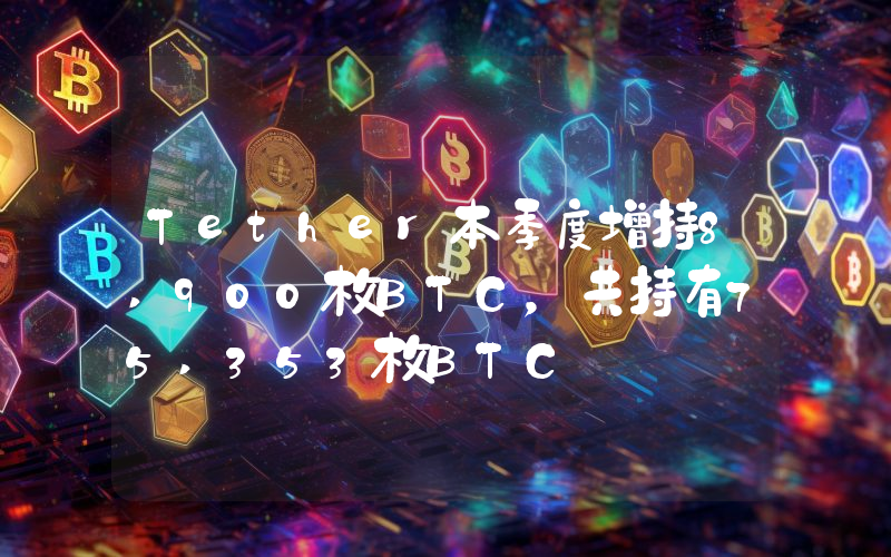 Tether本季度增持8,900枚BTC,共持有75,353枚BTC