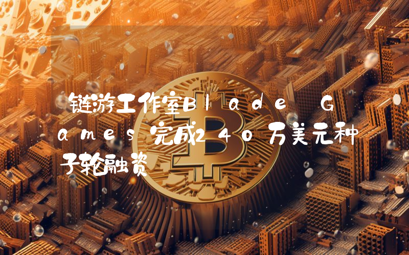 链游工作室Blade Games完成240万美元种子轮融资