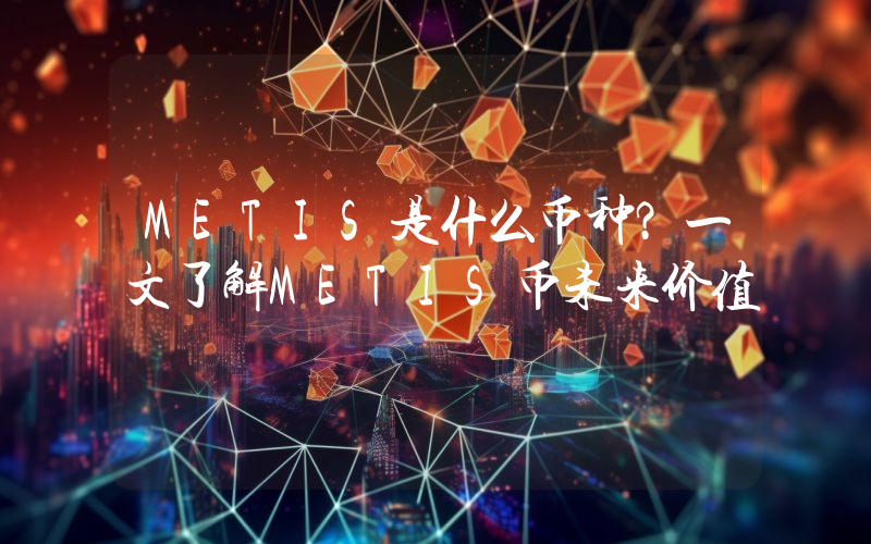 METIS是什么币种？一文了解METIS币未来价值