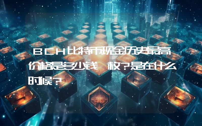 BCH比特币现金历史最高价格是多少钱一枚？是在什么时候？