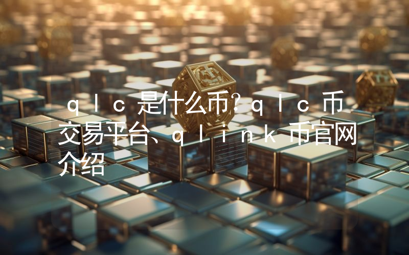 qlc是什么币？qlc币交易平台、qlink币官网介绍