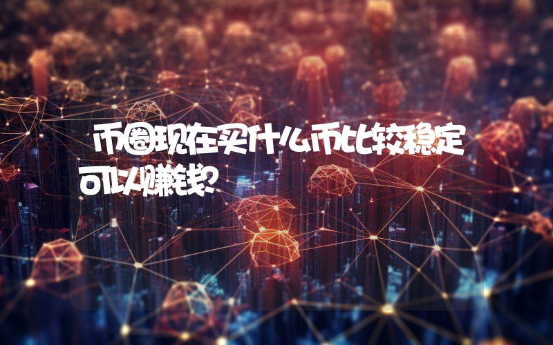 币圈现在买什么币比较稳定可以赚钱？