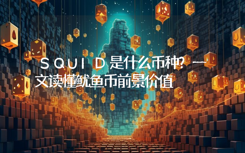 SQUID是什么币种？一文读懂鱿鱼币前景价值