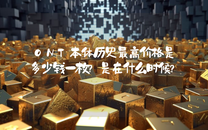 ONT本体历史最高价格是多少钱一枚？是在什么时候？