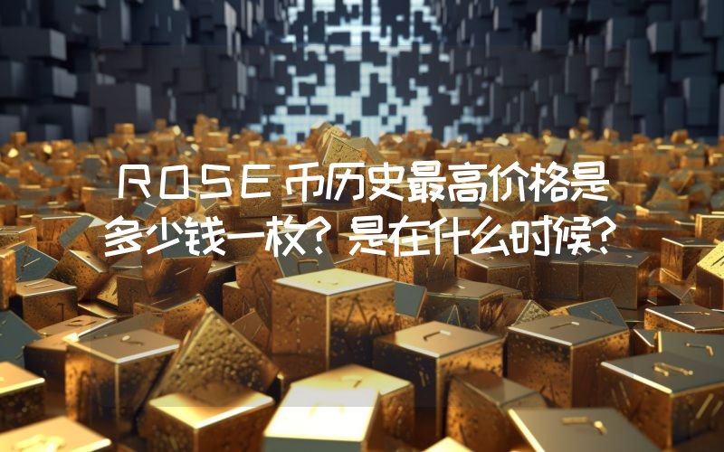 ROSE币历史最高价格是多少钱一枚？是在什么时候？