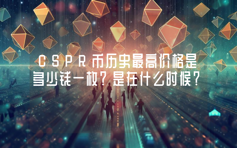 CSPR币历史最高价格是多少钱一枚？是在什么时候？