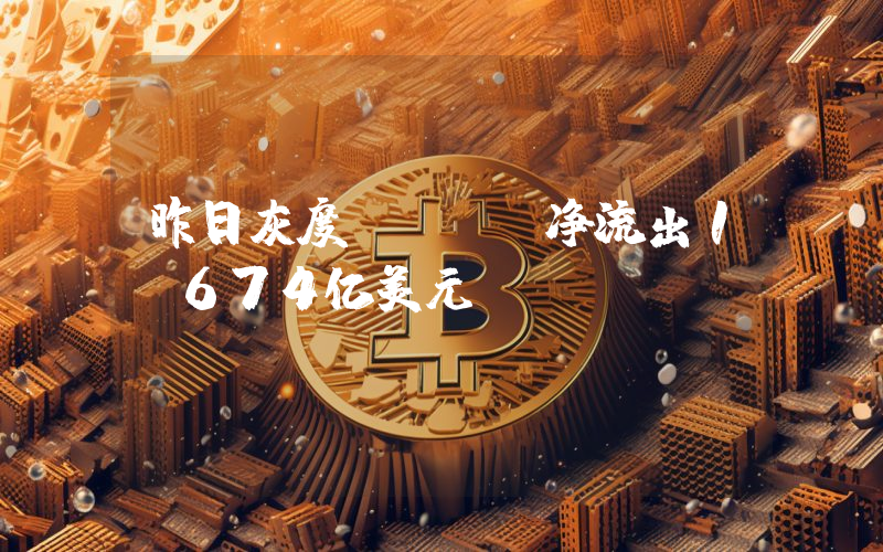 昨日灰度GBTC净流出1.674亿美元