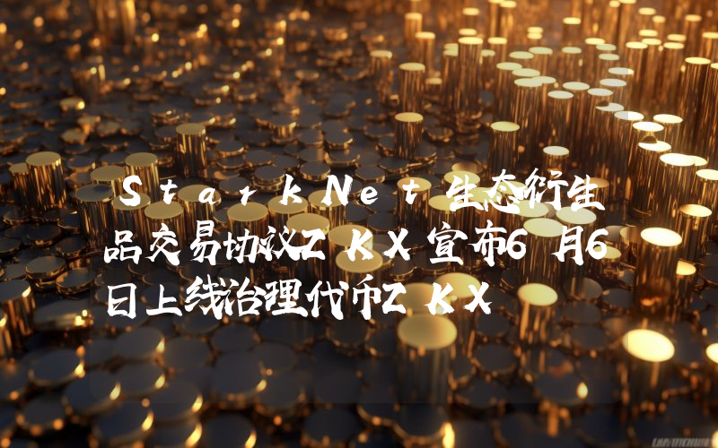 StarkNet生态衍生品交易协议ZKX宣布6月6日上线治理代币ZKX