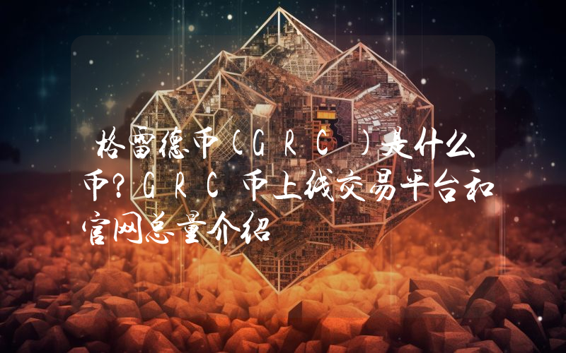 格雷德币(GRC)是什么币？GRC币上线交易平台和官网总量介绍