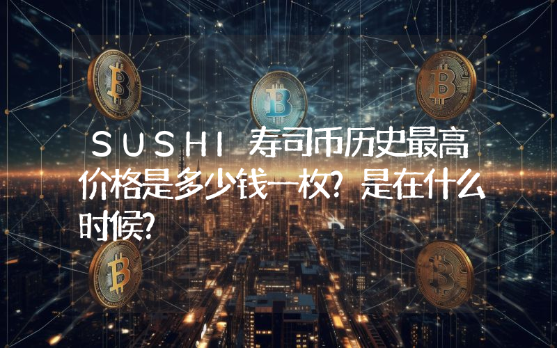 SUSHI寿司币历史最高价格是多少钱一枚？是在什么时候？