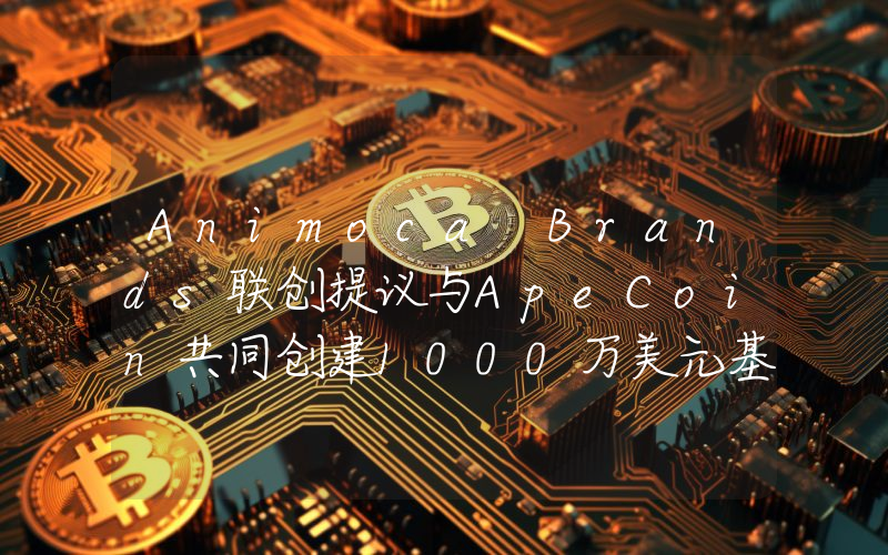 Animoca Brands联创提议与ApeCoin共同创建1000万美元基金