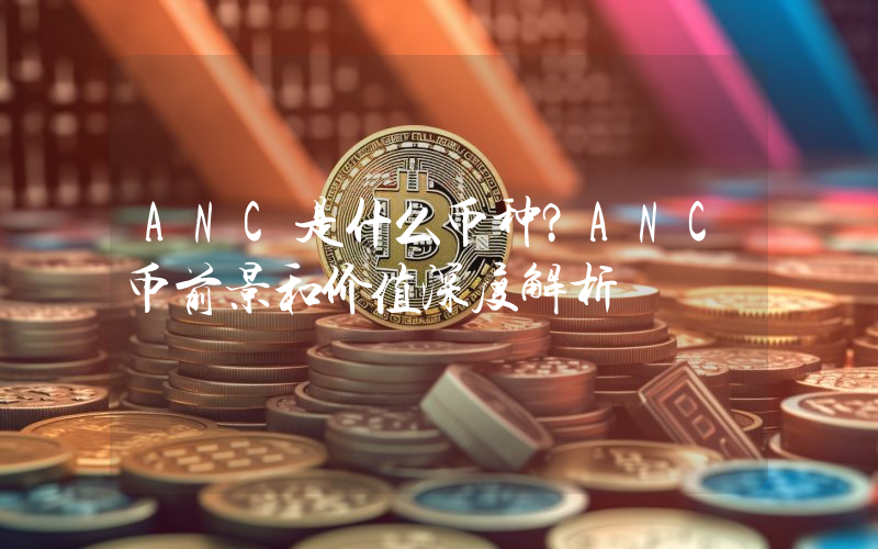 ANC是什么币种？ANC币前景和价值深度解析