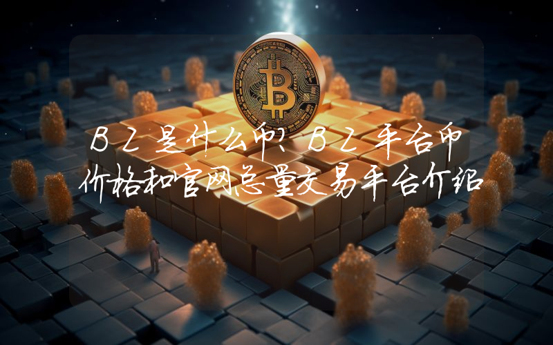 BZ是什么币？BZ平台币价格和官网总量交易平台介绍