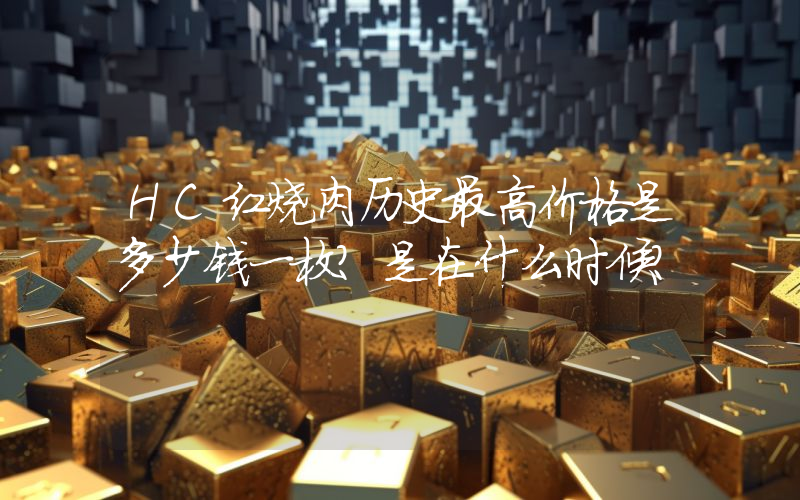 HC红烧肉历史最高价格是多少钱一枚？是在什么时候？
