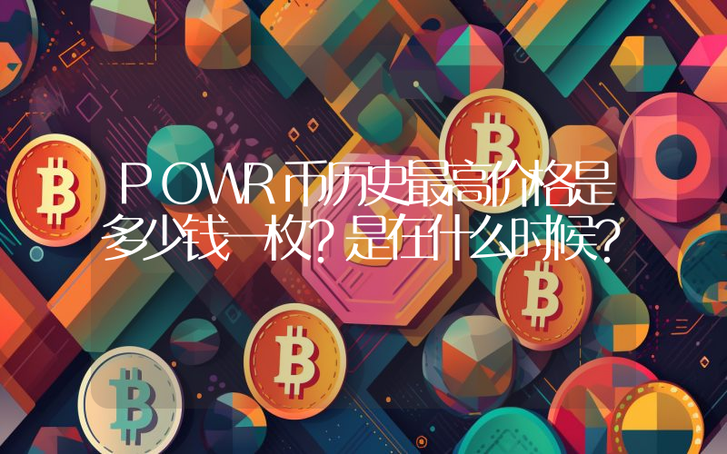 POWR币历史最高价格是多少钱一枚？是在什么时候？