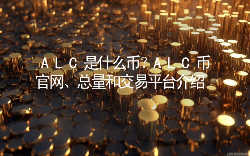 ALC是什么币？ALC币官网、总量和交易平台介绍