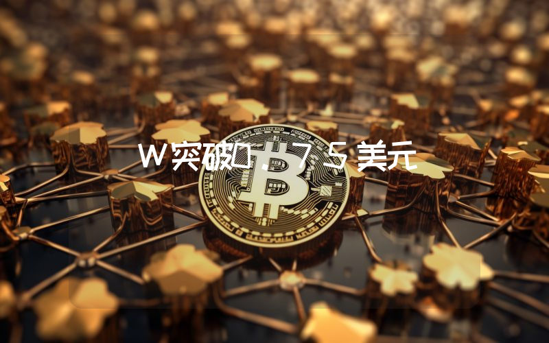 W突破0.75美元