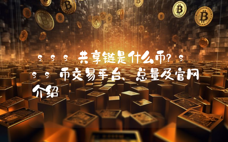 sss共享链是什么币？sss币交易平台、总量及官网介绍