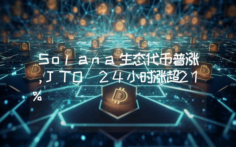 Solana生态代币普涨,JTO 24小时涨超21%