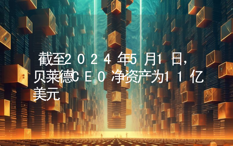 截至2024年5月1日,贝莱德CEO净资产为11亿美元